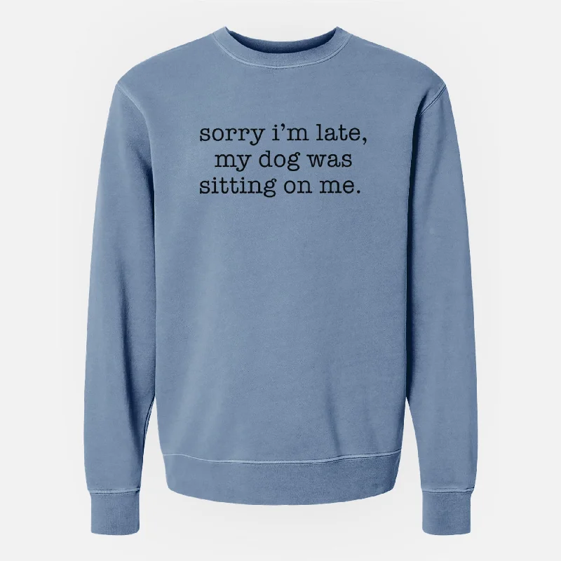 Sorry I'm Late, My Dog Was Sitting On Me. - Unisex Pigment Dyed Crew Sweatshirt Comfy Pullover Sweatshirt